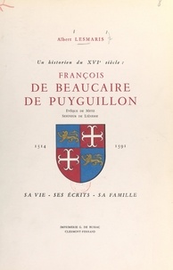 Albert Lesmaris et  Collectif - Un historien du XVIe siècle : François de Beaucaire de Puyguillon, évêque de Metz, seigneur de Liénesse, 1514-1591 - Sa vie, ses écrits, sa famille.