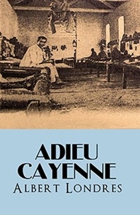  Albert Londres - Adieu Cayenne ! (Edition Intégrale - Version Entièrement Illustrée).