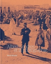 Albert Londres et Hervé Brusini - Albert Londres et la photographie.