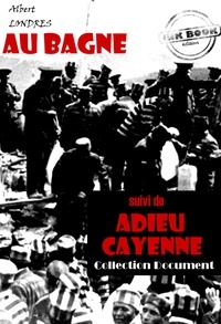 Albert Londres - Au bagne (suivi de Adieu Cayenne) [édition intégrale revue et mise à jour].