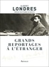 Albert Londres et Etienne de Montety - Grands reportages à l'étranger.