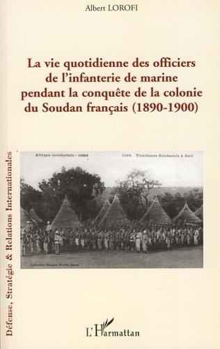 Albert Lorofi - La vie quotidienne des officiers de l'infanterie de marine pendant la conquête de la colonie du Soudan français (1890-1900).