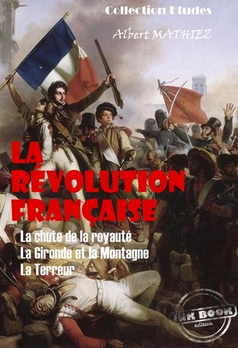La révolution française : La chute de la royauté, La Gironde et la Montagne, La Terreur [édition intégrale revue et mise à jour]