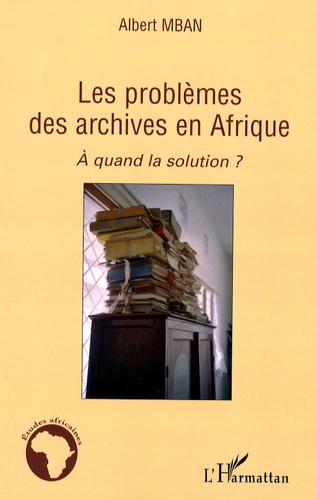 Albert Mban - Les problèmes des archives en Afrique - A quand la solution ?.