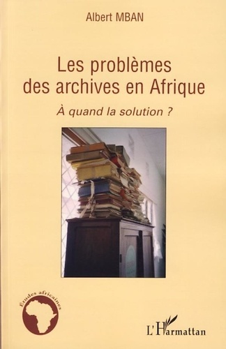 Albert Mban - Les problèmes des archives en Afrique - A quand la solution ?.