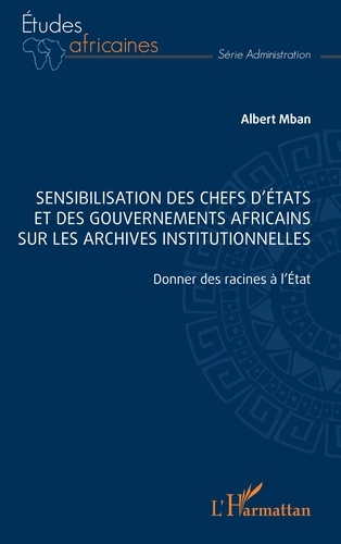 Sensibilisation des chefs d’Etats et des gouvernements africains sur les archives institutionnelles. Donner des racines à l’Etat