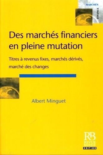 Albert Minguet - Des marchés financiers en pleine mutation - Titres à revenus fixes, marchés dérivés, marché des changes.