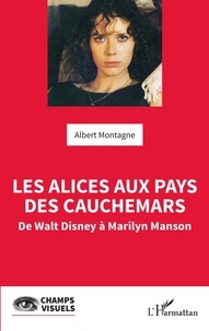 Albert Montagne - Les Alices aux pays des cauchemars - De Walt Disney à Marilyn Manson.