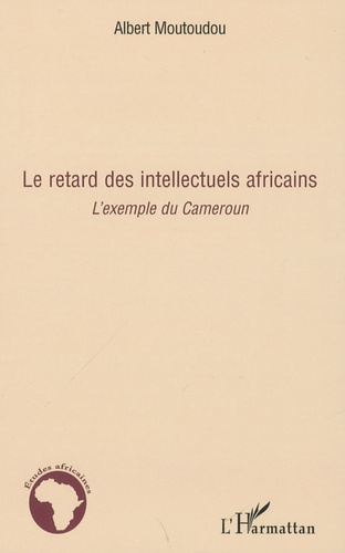 Albert Moutoudou - Le retard des intellectuels africains - L'exemple du Cameroun.