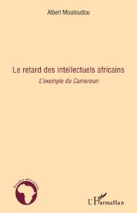 Albert Moutoudou - Le retard des intellectuels africains - L'exemple du Cameroun.