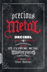 Albert Mudrian - Precious Metal - Decibel Presents the Stories Behind 25 Extreme Metal Masterpieces.