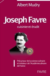 Albert Mudry - Joseph Favre, cuisinier et érudit - Précurseur de la science culinaire et initiateur de l'Académie culinaire de France.