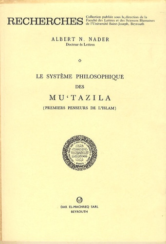 Albert Nader - Le système philosophique des mu'tazila - Premiers penseurs de l'Islam.