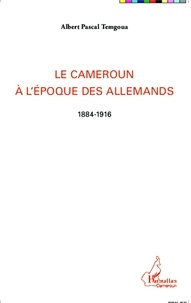 Albert Pascal Temgoua - Le Cameroun à l'époque des Allemands (1884-1916).