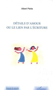 Albert Piette - Détails d'amour ou le lien par l'écriture.