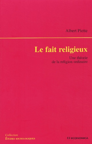Albert Piette - Le Fait Religieux. Une Theorie De La Religion Ordinaire.