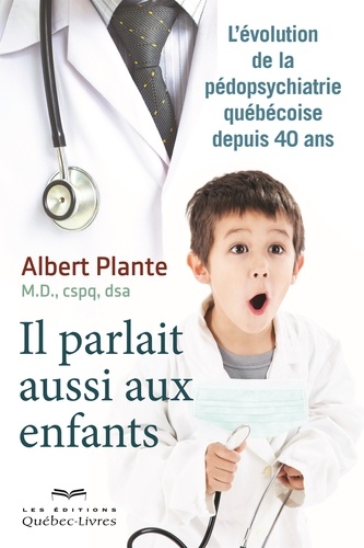 Albert Plante - Il parlait aussi aux enfants - L'évolution de la pédopsychiatrie québécoise depuis 40 ans.