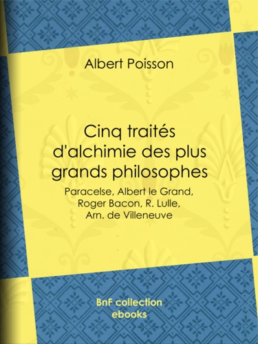 Cinq traités d'alchimie des plus grands philosophes. Paracelse, Albert le Grand, Roger Bacon, R. Lulle, Arn. de Villeneuve