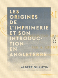 Albert Quantin - Les Origines de l'imprimerie et son introduction en Angleterre.