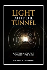  Albert Raphael Assimagbe - The Light After the Tunnel: Discovering Your True Purpose In Hard Times.