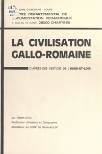 Albert Ratz - La civilisation gallo-romaine - D'après les vestiges de l'Eure-et-Loir.