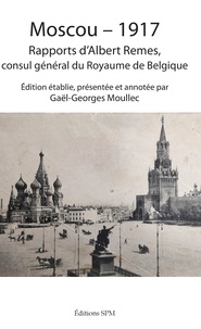 Albert Remes et Gaël-Georges Moullec - Moscou - 1917 - Rapports d'Albert Remes, consul général du Royaume de Belgique.