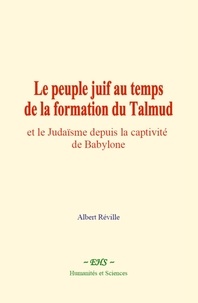 Albert Réville - Le peuple juif au temps de la formation du Talmud - et le Judaïsme depuis la captivité de Babylone.