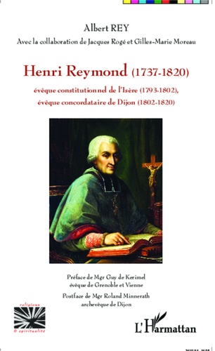 Henri Reymond (1737-1820). Evêque constitutionnel de l'Isère (1793-1802), évêque concordataire de Dijon (1802-1820)