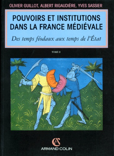 Albert Rigaudière et Olivier Guillot - Pouvoirs Et Institutions Dans La France Medievale. Tome 2, Des Temps Feodaux Aux Temps De L'Etat.