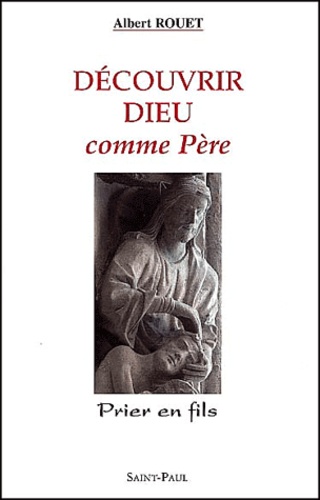 Albert Rouet - Decouvrir Dieu Comme Pere. Prier En Fils.