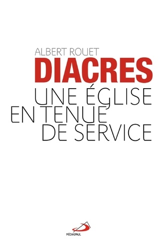 Albert Rouet - Diacres - Une Eglise en tenue de service.