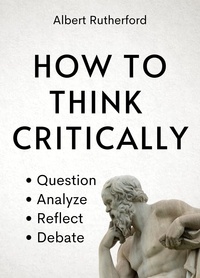  Albert Rutherford - How to Think Critically - The Critical Thinker, #6.