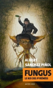 Albert Sanchez Piñol - Fungus - Le roi des Pyrénées.