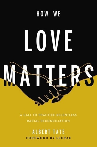 How We Love Matters. A Call to Practice Relentless Racial Reconciliation