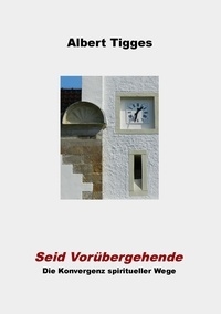 Albert Tigges - Seid Vorübergehende - Die Konvergenz spiritueller Wege.
