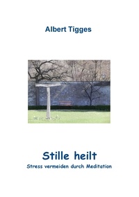 Albert Tigges - Stille heilt - Stress vermeiden durch Meditation.