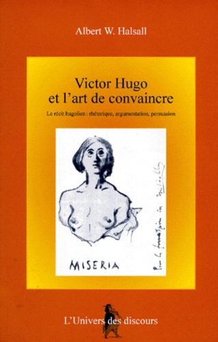 Albert-W Halsall - Victor Hugo Et L'Art De Convaincre. Le Recit Hugolien, Rhetorique, Argumentation, Persuasion.