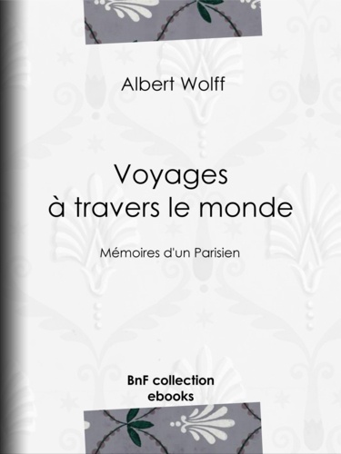 Voyages à travers le monde. Mémoires d'un Parisien