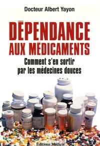 Albert Yayon - Dépendance aux médicaments - Comment s'en sortir par les médecines douces.