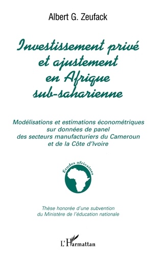 Albert Zeufack - Investissement privé et ajustement en Afrique sub-saharienne : modélisations et estimations économétriques sur données de panel des secteurs manufacturiers du Cameroun et de la Côte d'Ivoire.