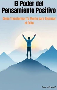 El Poder del Pensamiento Positivo  Cómo Transformar Tu Mente para Alcanzar el Éxito