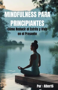 MINDFULNESS PARA PRINCIPIANTES: Cómo Reducir el Estrés y Vivir en el Presente