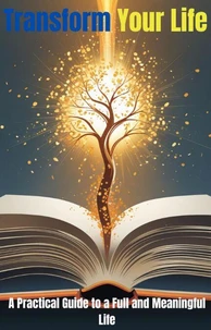 Transform Your Life:  A Practical Guide to a Full and Meaningful Life