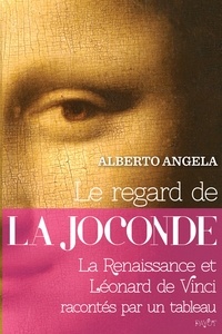 Alberto Angela - Le regard de la Joconde - La Renaissance et Léonard de Vinci racontés par un tableau.