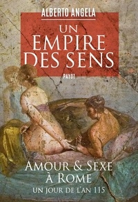 Alberto Angela - Un empire des sens - Amour et sexe à Rome, un jour de l'an 115.
