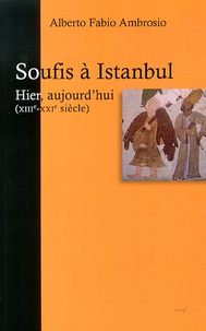 Alberto Fabio Ambrosio - Soufis à Istanbul : hier, aujourd'hui - Des hommes et des lieux (XIIIe-XXIe siècle).