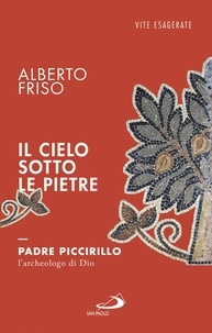 Alberto Friso - Il cielo sotto le pietre. Padre Piccirillo, l'archeologo di Dio.