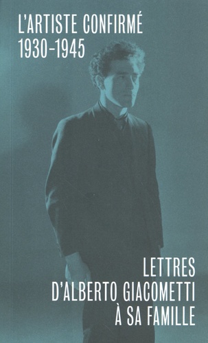 Alberto Giacometti - Lettres d'Alberto Giacometti à sa famille - L'artiste confirmé (1930-1945).