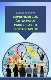 Emprender con éxito: pasos para crear tu propia startup