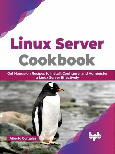  Alberto Gonzalez - Linux Server Cookbook: Get Hands-on Recipes to Install, Configure, and Administer a Linux Server Effectively.